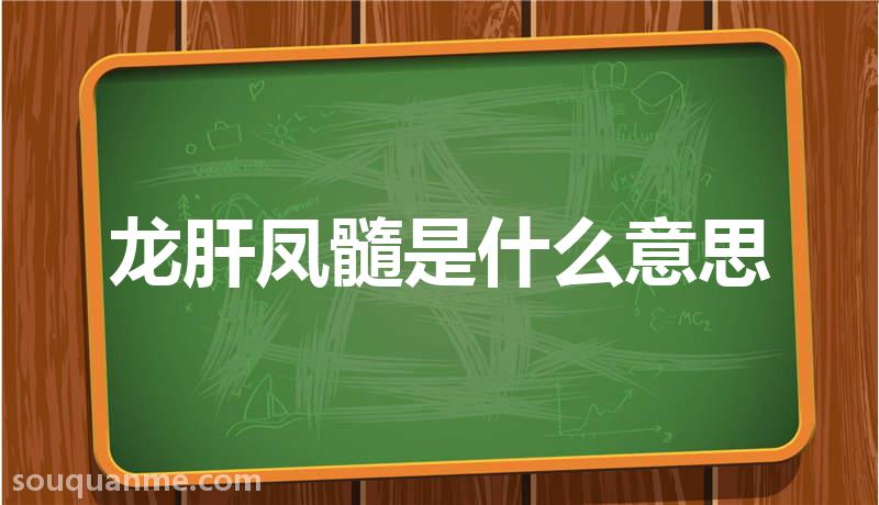 龙肝凤髓是什么意思 龙肝凤髓的拼音 龙肝凤髓的成语解释